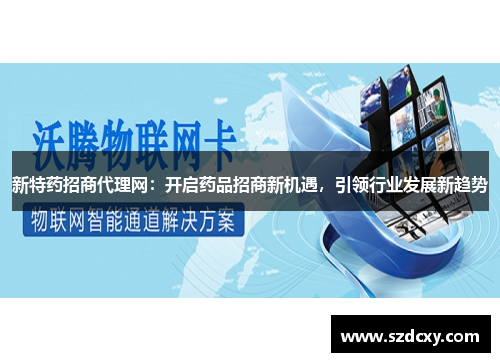 新特药招商代理网：开启药品招商新机遇，引领行业发展新趋势